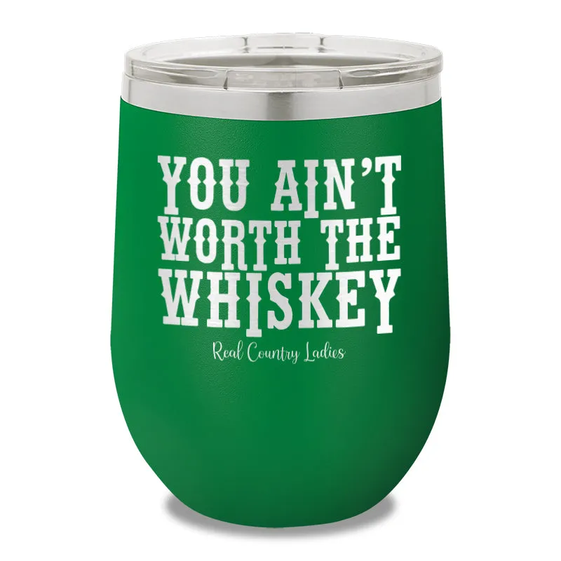 You Ain't Worth The Whiskey 12oz Stemless Wine Cup