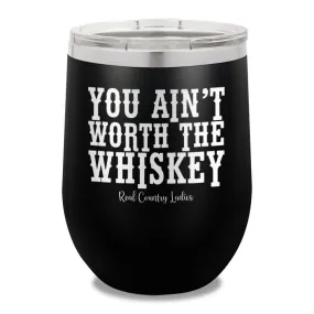 You Ain't Worth The Whiskey 12oz Stemless Wine Cup