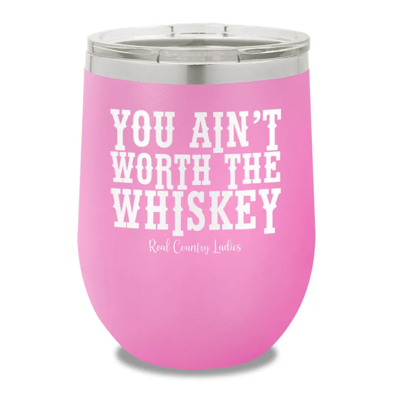 You Ain't Worth The Whiskey 12oz Stemless Wine Cup